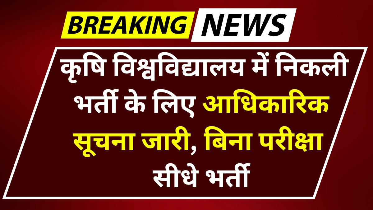 Agriculture University Vacancy 2025 कृषि विश्वविद्यालय में निकली भर्ती के लिए आधिकारिक सूचना जारी, बिना परीक्षा सीधे भर्ती, जल्द करें आवेदन