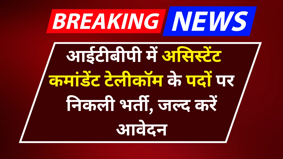 ITBP Assistant Commandant Vacancy 2025: आईटीबीपी में असिस्टेंट कमांडेंट टेलीकॉम के पदों पर निकली भर्ती, जल्द करें आवेदन